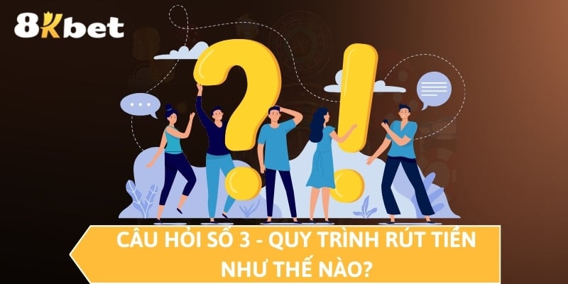 Câu hỏi số 3 - Quy trình rút tiền như thế nào?
