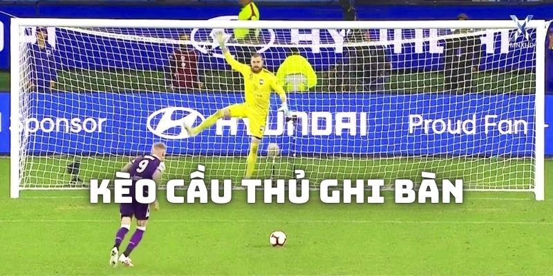 Kèo cầu thủ ghi bàn và bí quyết soi kèo gia tăng tỷ lệ thắng