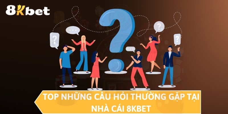 Top những câu hỏi thường gặp tại nhà cái 8KBET